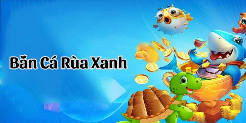 Bắn Cá Rùa Xanh Bắn Cá Rùa Xanh